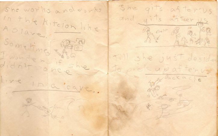 She works and works in the kitcion like a slave. Sometimes I wonder if she didn't once live in a cave She gits after us and gits after us Till she just desides to pick up after us