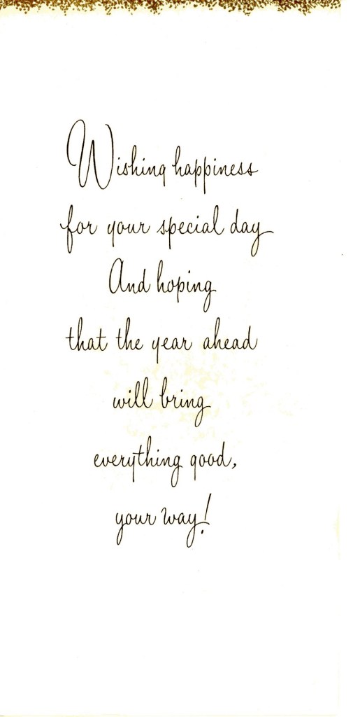 Wishing happiness for your special day and hoping that the year ahead will bring everything good your way.