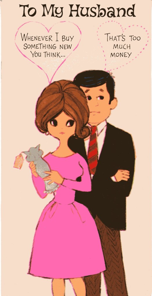 To My Husband. Illustration of a woman holding a vase and man with his arms crossed. They each have heart-shaped thought bubbles over their heads. Woman: Whenever I buy something new you think... Man: That's too much money.